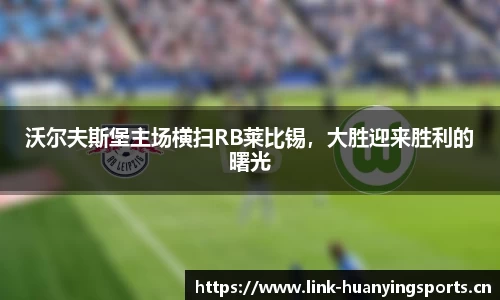 沃尔夫斯堡主场横扫RB莱比锡，大胜迎来胜利的曙光