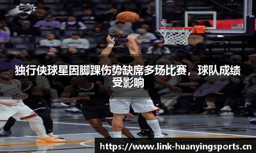 独行侠球星因脚踝伤势缺席多场比赛，球队成绩受影响