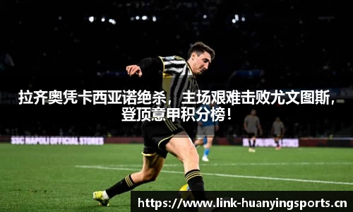 拉齐奥凭卡西亚诺绝杀，主场艰难击败尤文图斯，登顶意甲积分榜！