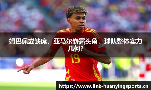 姆巴佩或缺席，亚马尔崭露头角，球队整体实力几何？