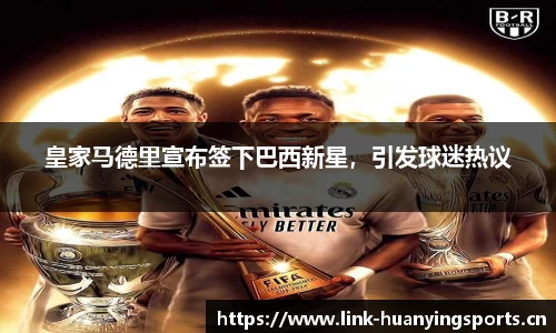 皇家马德里宣布签下巴西新星，引发球迷热议