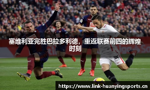 塞维利亚完胜巴拉多利德，重返联赛前四的辉煌时刻