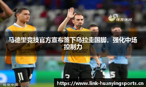 马德里竞技官方宣布签下乌拉圭国脚，强化中场控制力