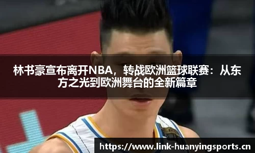 林书豪宣布离开NBA，转战欧洲篮球联赛：从东方之光到欧洲舞台的全新篇章