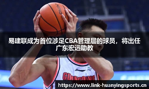 易建联成为首位涉足CBA管理层的球员，将出任广东宏远助教