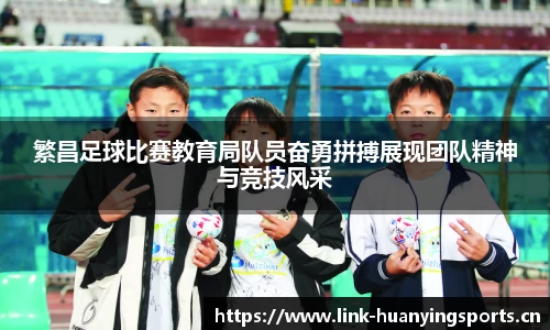 繁昌足球比赛教育局队员奋勇拼搏展现团队精神与竞技风采