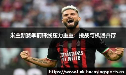 米兰新赛季前锋线压力重重：挑战与机遇并存