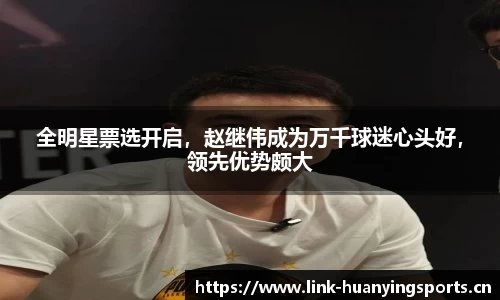 全明星票选开启，赵继伟成为万千球迷心头好，领先优势颇大