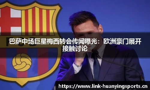 巴萨中场巨星梅西转会传闻曝光：欧洲豪门展开接触讨论