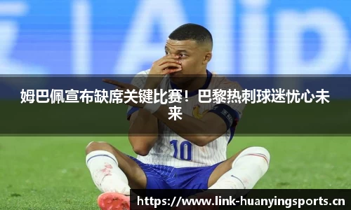 姆巴佩宣布缺席关键比赛！巴黎热刺球迷忧心未来
